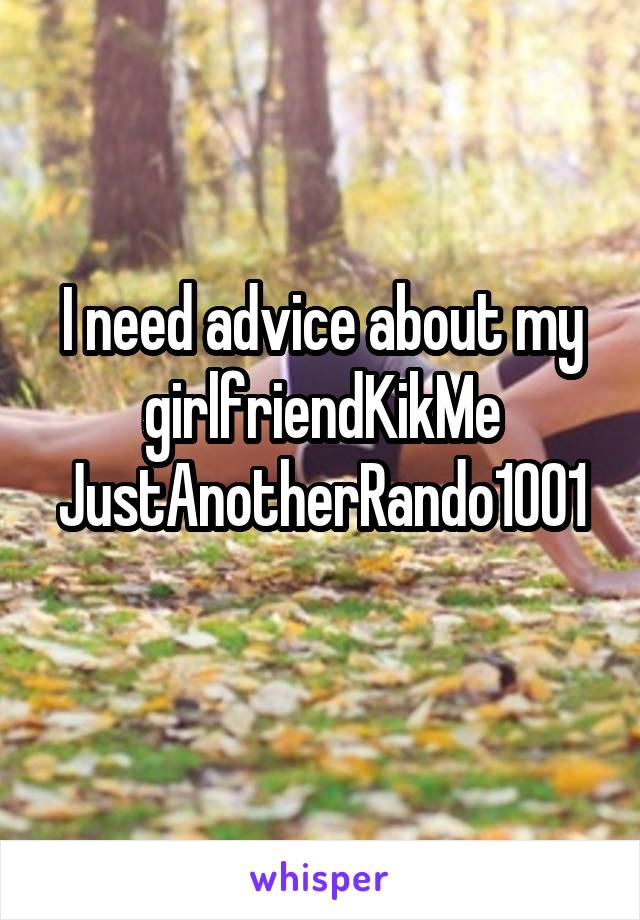 I need advice about my girlfriendKikMe
JustAnotherRando1001 