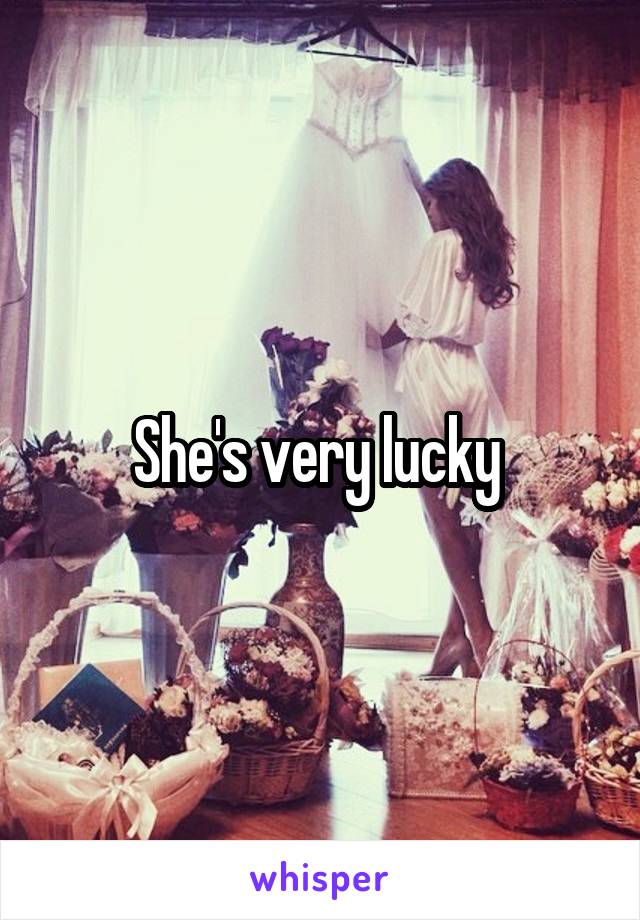 She's very lucky 