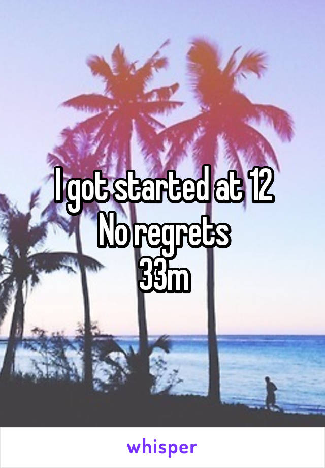 I got started at 12
No regrets
33m