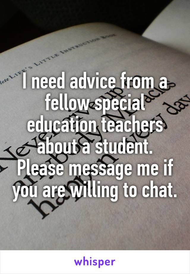 I need advice from a fellow special education teachers about a student. Please message me if you are willing to chat.