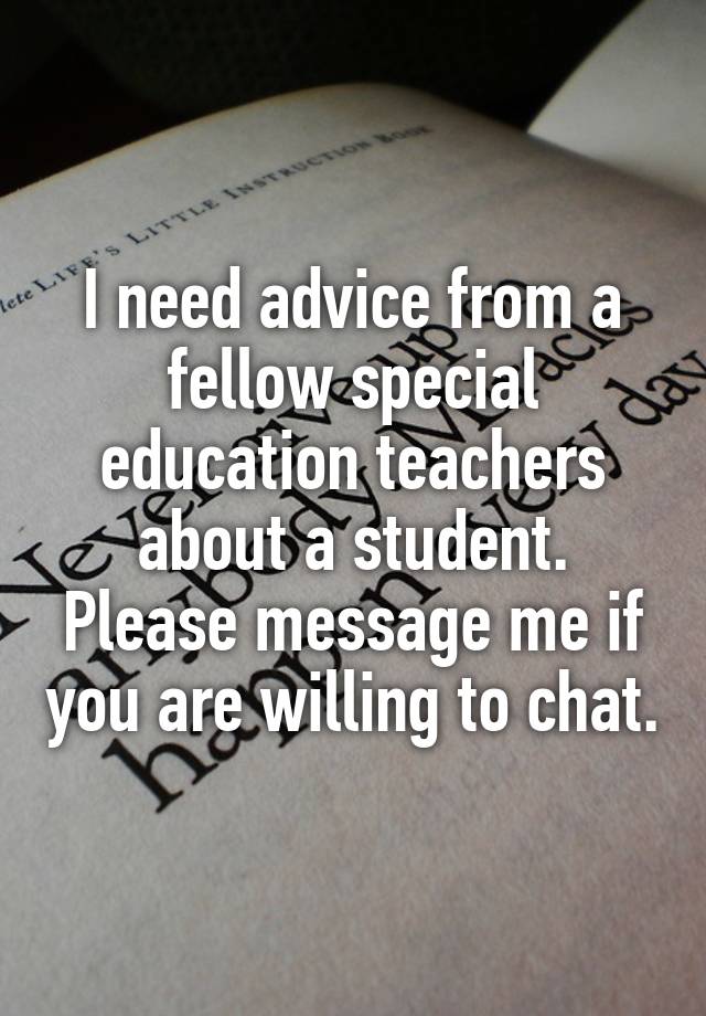 I need advice from a fellow special education teachers about a student. Please message me if you are willing to chat.