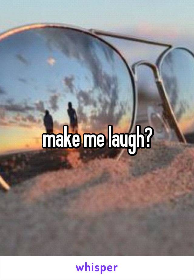 make me laugh?