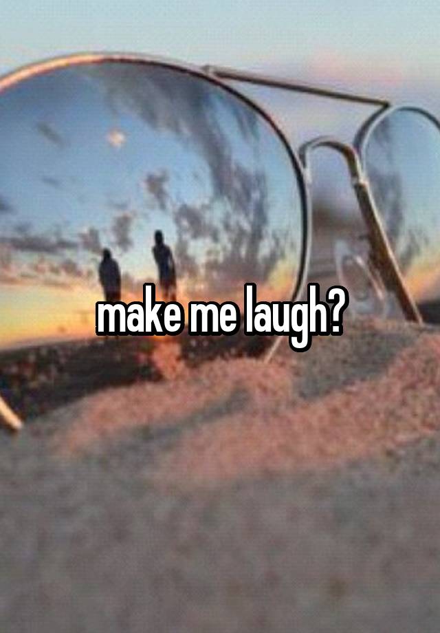 make me laugh?