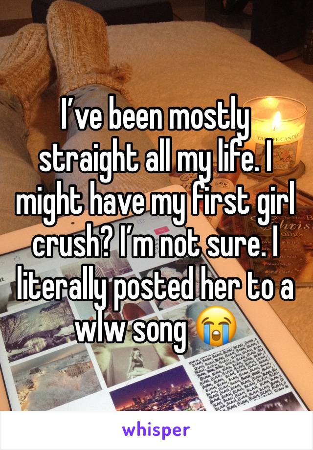 I’ve been mostly straight all my life. I might have my first girl crush? I’m not sure. I literally posted her to a wlw song 😭