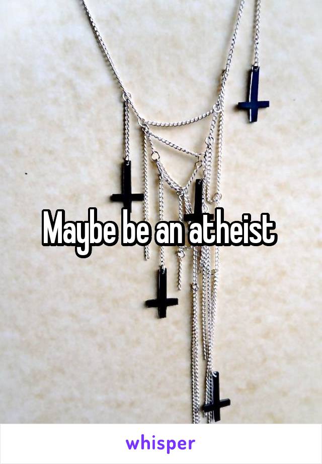 Maybe be an atheist 