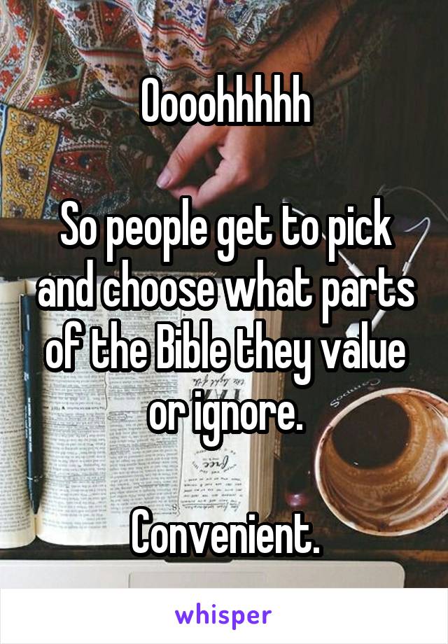 Oooohhhhh

So people get to pick and choose what parts of the Bible they value or ignore.

Convenient.