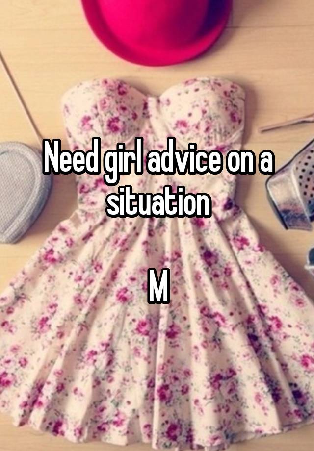 Need girl advice on a situation

M