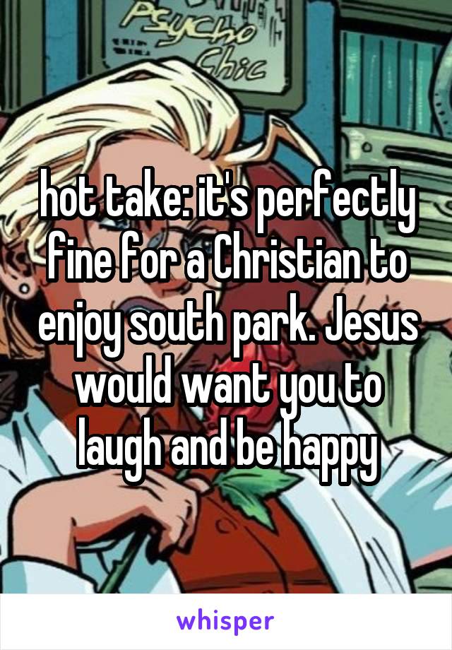 hot take: it's perfectly fine for a Christian to enjoy south park. Jesus would want you to laugh and be happy