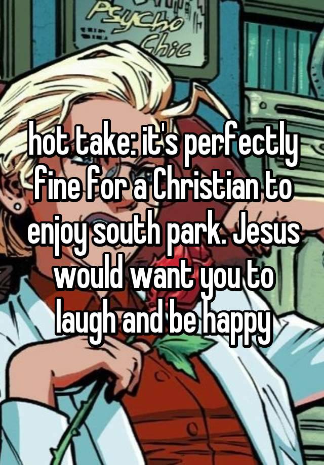 hot take: it's perfectly fine for a Christian to enjoy south park. Jesus would want you to laugh and be happy