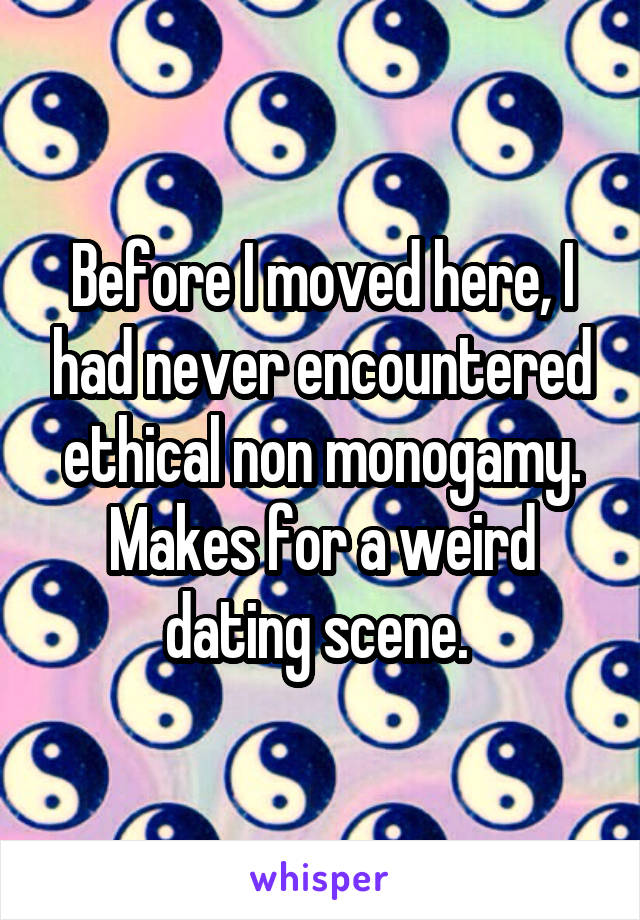 Before I moved here, I had never encountered ethical non monogamy.
Makes for a weird dating scene. 
