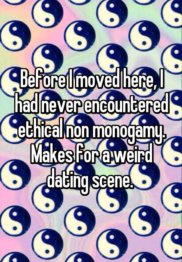 Before I moved here, I had never encountered ethical non monogamy.
Makes for a weird dating scene. 