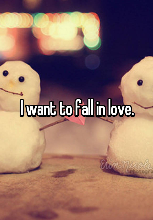 I want to fall in love.