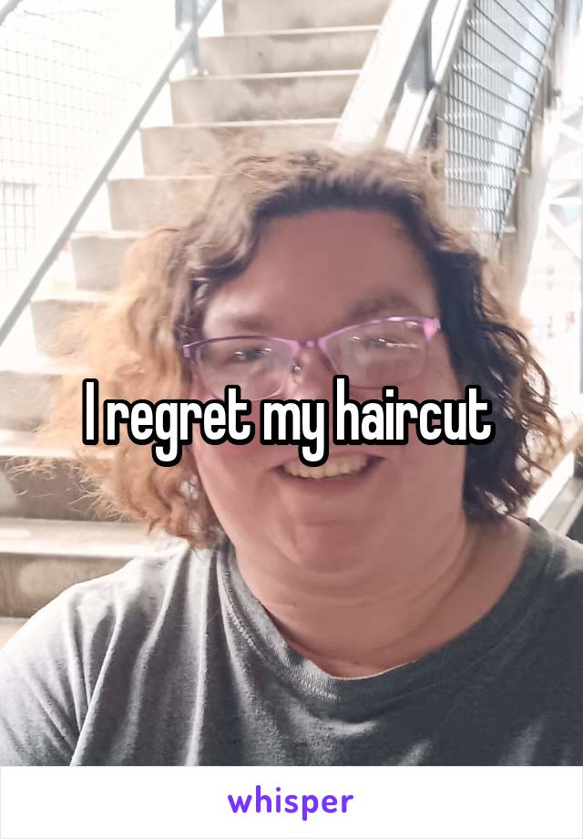 I regret my haircut 