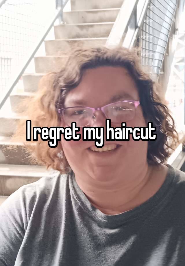 I regret my haircut 