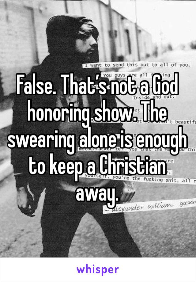 False. That’s not a God honoring show. The swearing alone is enough to keep a Christian away. 