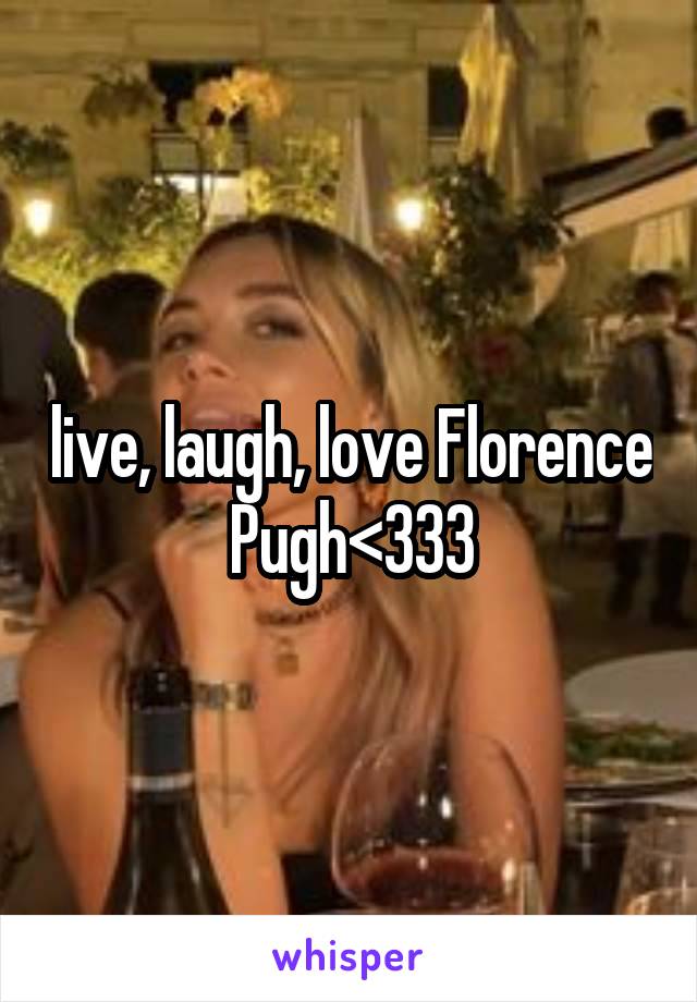 live, laugh, love Florence Pugh<333