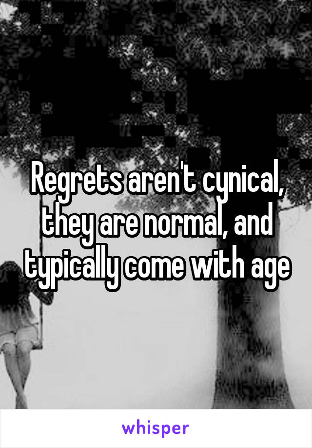 Regrets aren't cynical, they are normal, and typically come with age