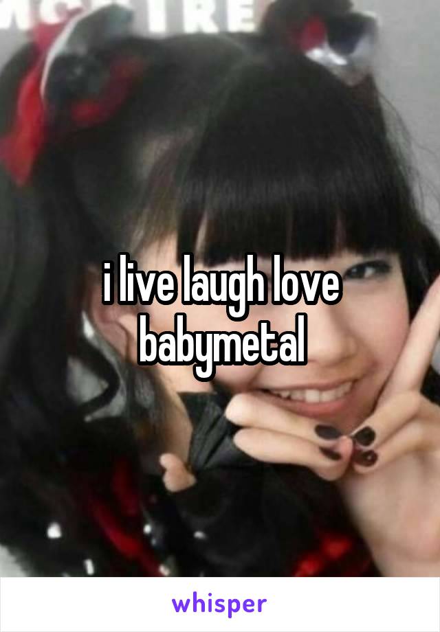 i live laugh love babymetal