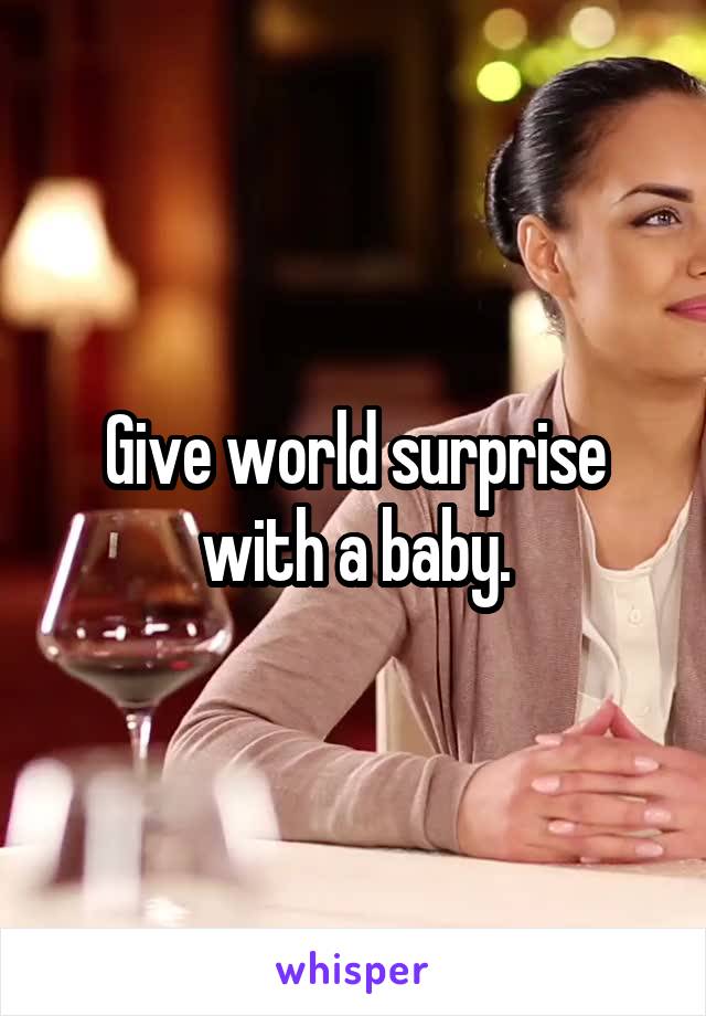 Give world surprise with a baby.