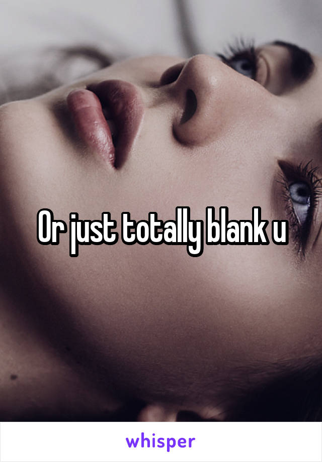 Or just totally blank u