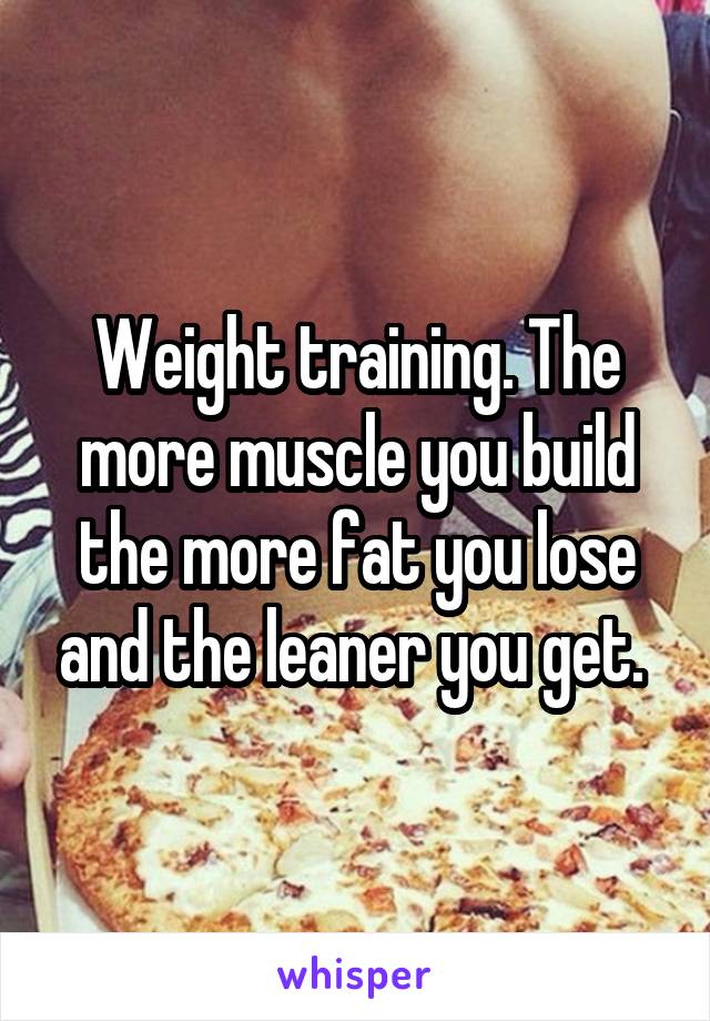 Weight training. The more muscle you build the more fat you lose and the leaner you get. 