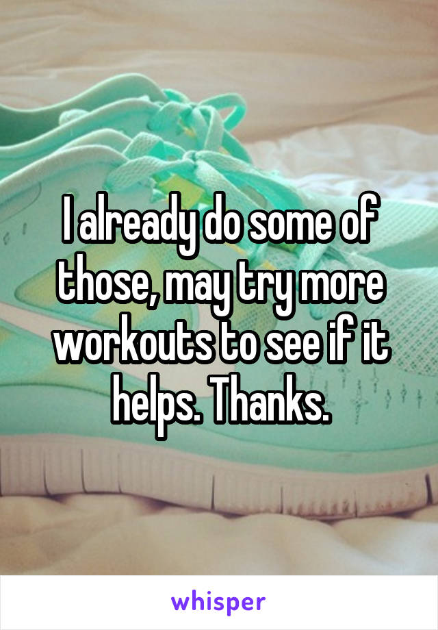 I already do some of those, may try more workouts to see if it helps. Thanks.