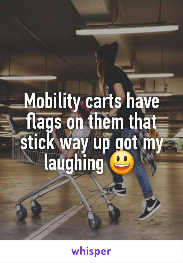 Mobility carts have flags on them that stick way up got my laughing 😃 