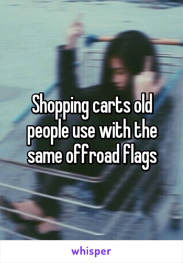 Shopping carts old people use with the same offroad flags