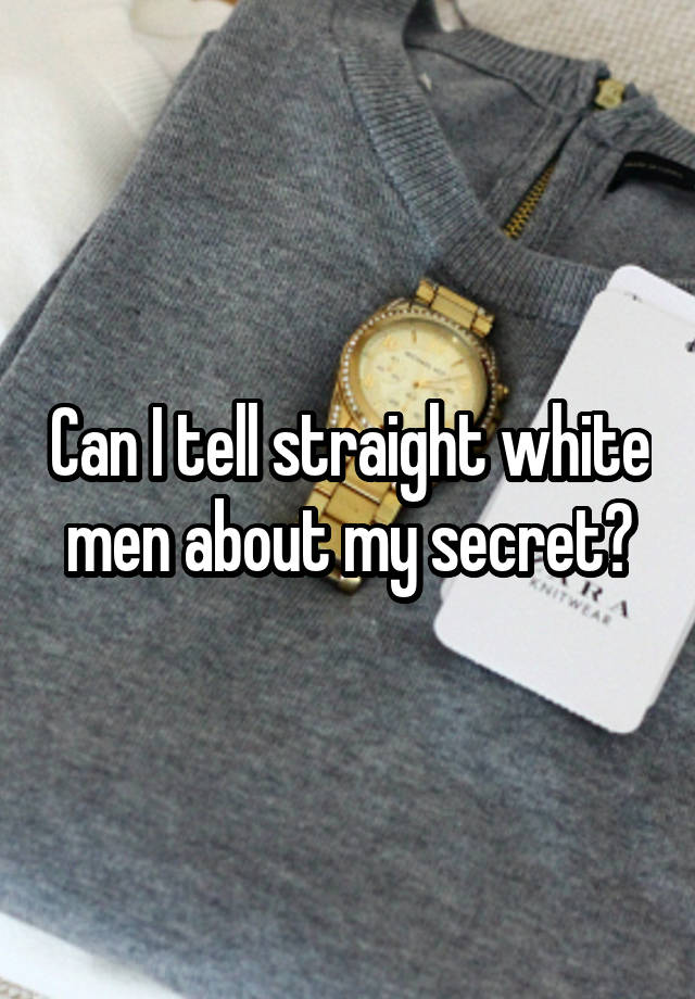 Can I tell straight white men about my secret?