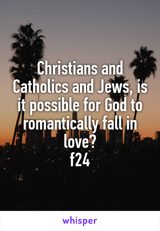 Christians and Catholics and Jews, is it possible for God to romantically fall in love?
f24