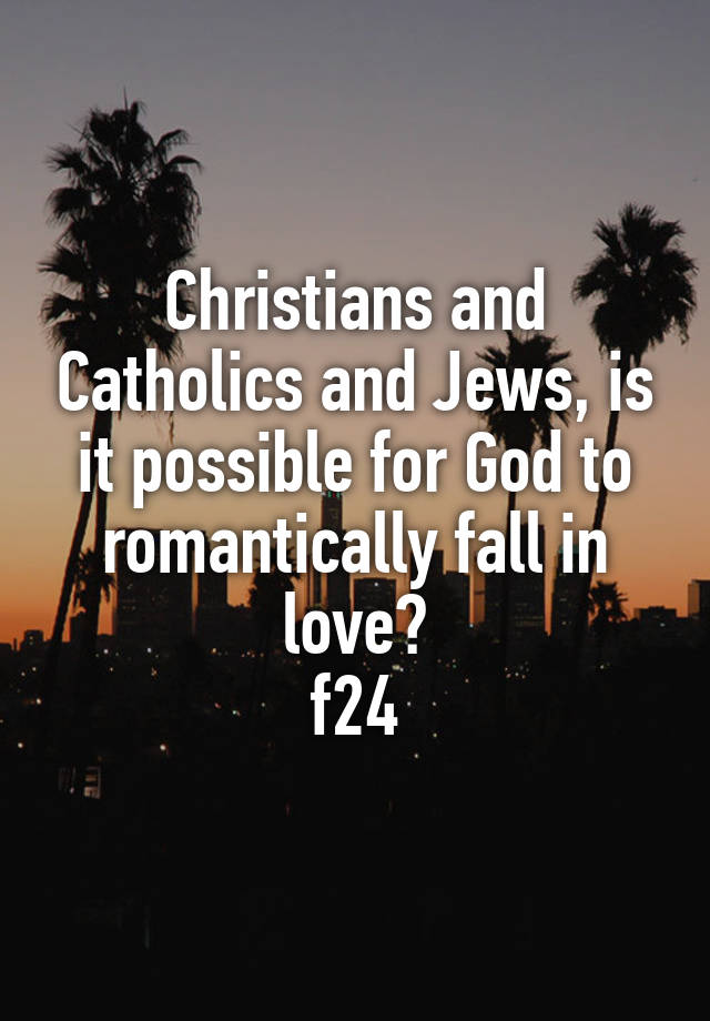 Christians and Catholics and Jews, is it possible for God to romantically fall in love?
f24