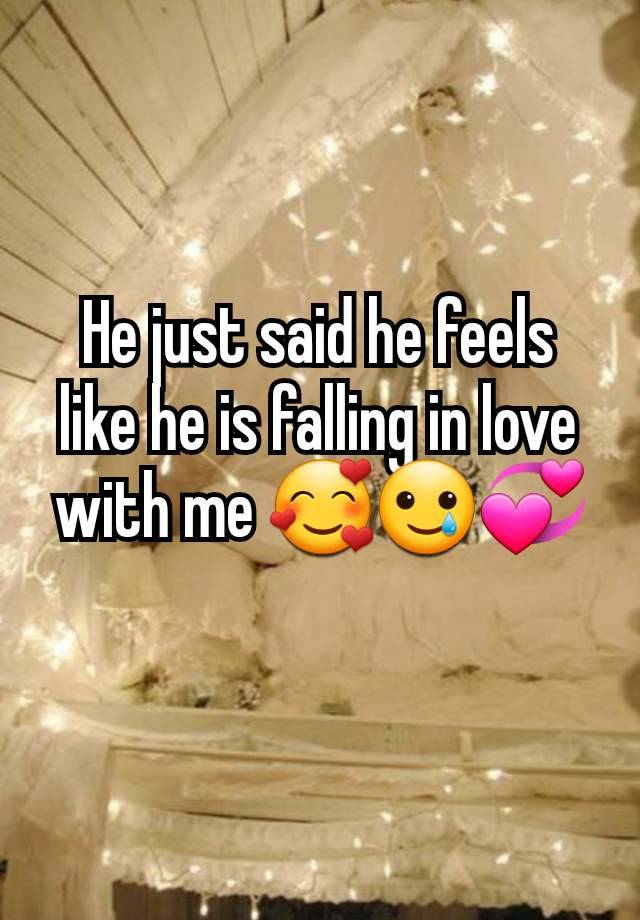 He just said he feels like he is falling in love with me 🥰🥲💞
