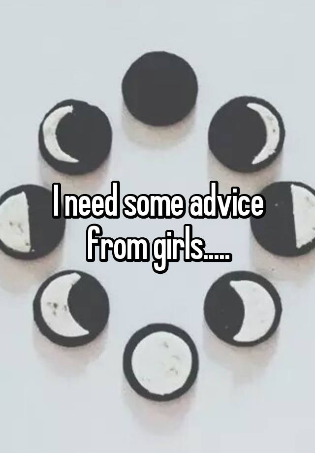 I need some advice from girls.....