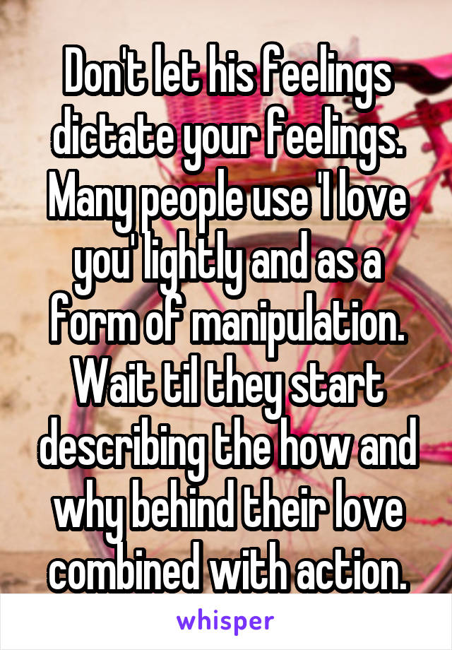 Don't let his feelings dictate your feelings. Many people use 'I love you' lightly and as a form of manipulation.
Wait til they start describing the how and why behind their love combined with action.