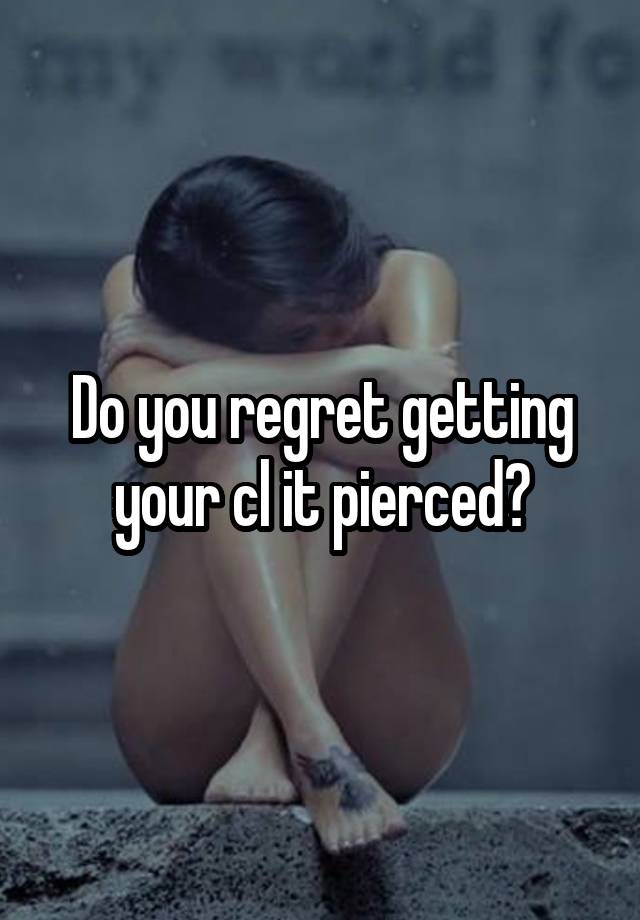 Do you regret getting your cl it pierced?