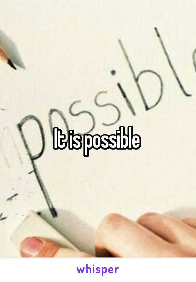 It is possible 