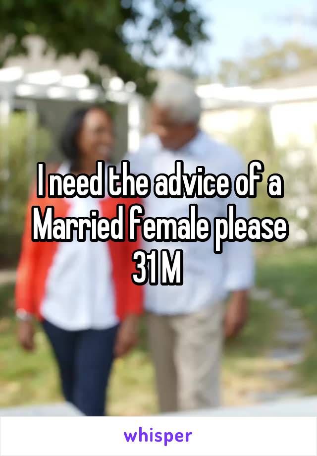 I need the advice of a Married female please 31 M 