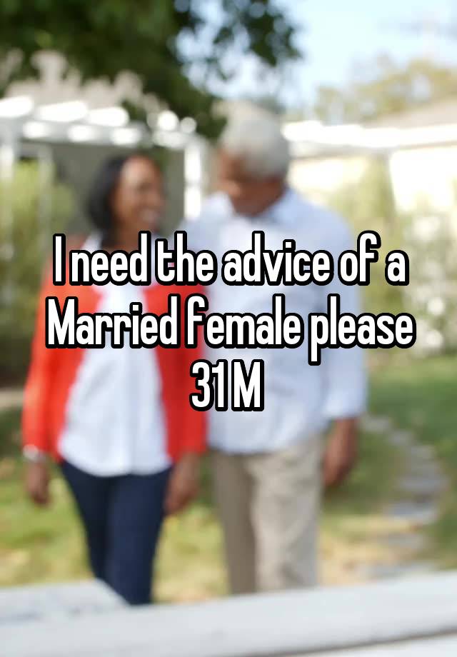 I need the advice of a Married female please 31 M 