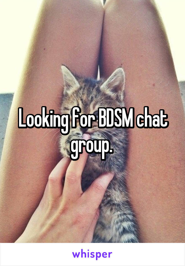 Looking for BDSM chat group. 