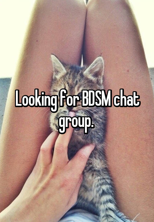 Looking for BDSM chat group. 