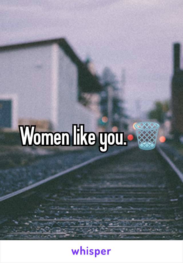 Women like you. 🗑️