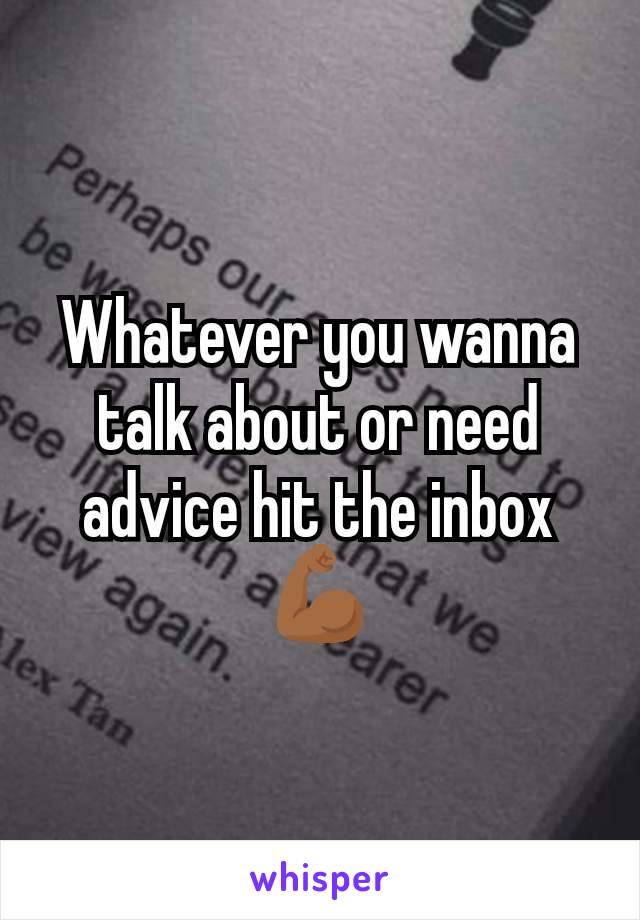 Whatever you wanna talk about or need advice hit the inbox 💪🏾