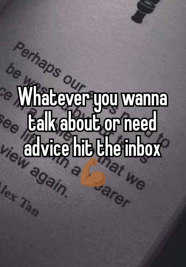 Whatever you wanna talk about or need advice hit the inbox 💪🏾