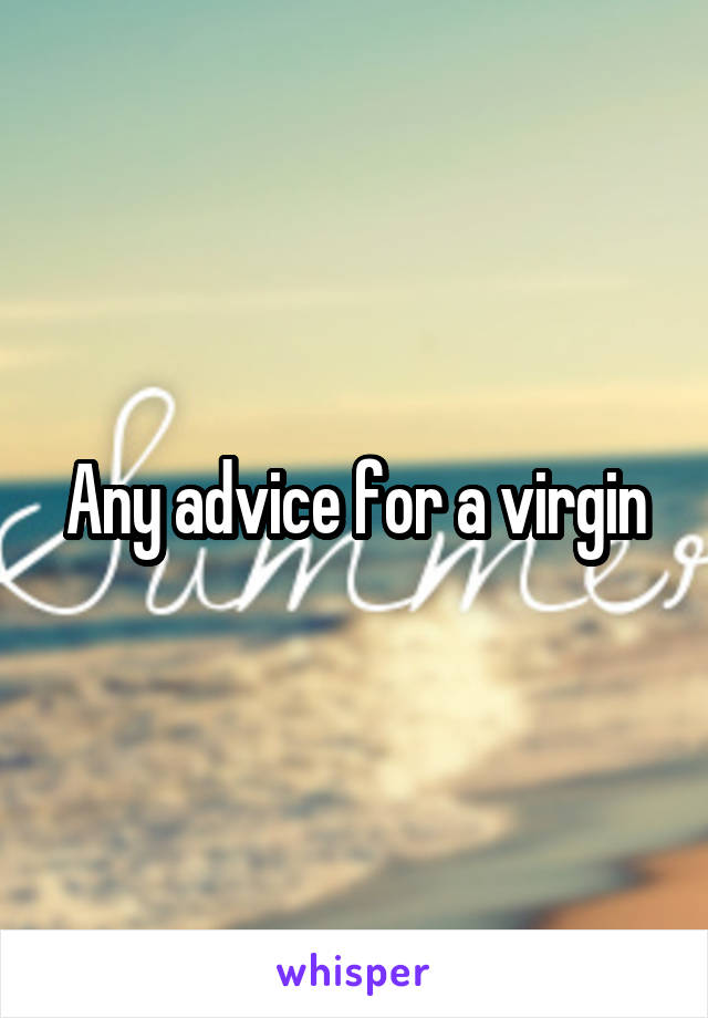 Any advice for a virgin