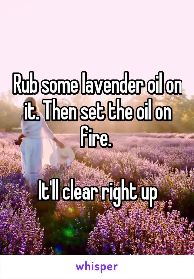 Rub some lavender oil on it. Then set the oil on fire. 

It'll clear right up