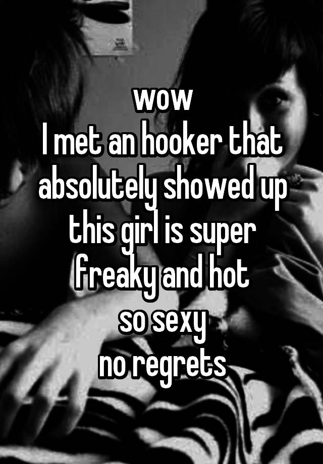 wow
I met an hooker that absolutely showed up
this girl is super freaky and hot
so sexy
no regrets