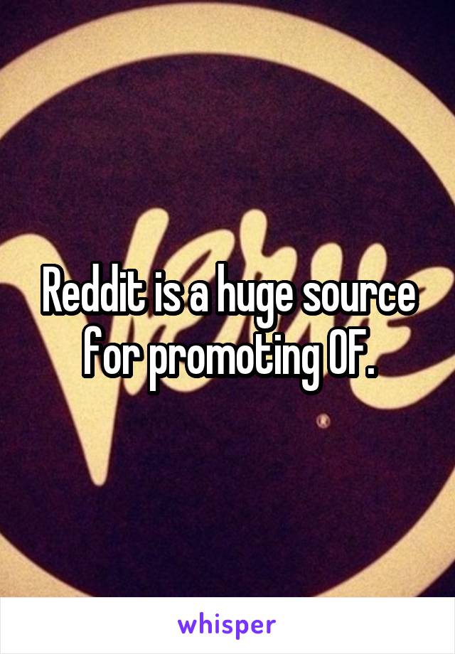 Reddit is a huge source for promoting OF.