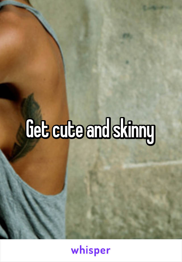 Get cute and skinny 