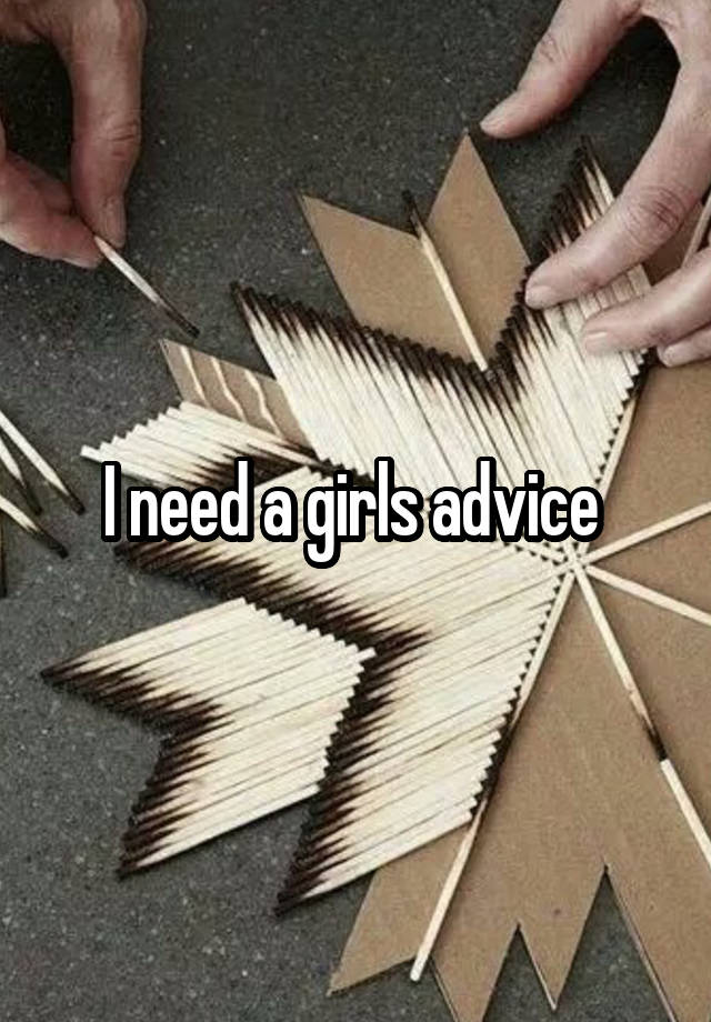 I need a girls advice 