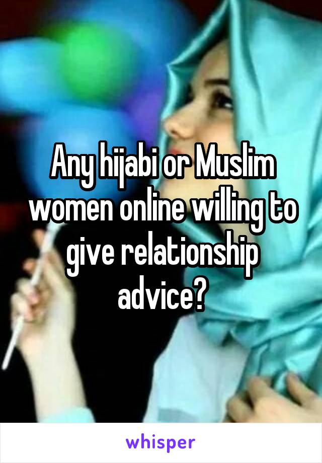 Any hijabi or Muslim women online willing to give relationship advice?